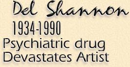 Del Shannon 1934-1990 - Psychiatric drug Devastates Artist 