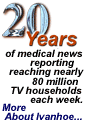 Ivanhoe celebrates 20 years of medical news reporting reaching nearly 80 million TV households each week. Click here to learn more...